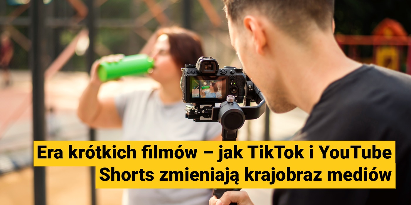 blog_Era krótkich filmów – jak TikTok i YouTube Shorts zmieniają krajobraz mediów